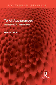 Title: To All Appearances: Ideology and Performance, Author: Herbert Blau