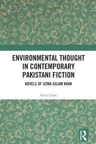 Title: Environmental Thought in Contemporary Pakistani Fiction: Novels of Uzma Aslam Khan, Author: Sonia Irum