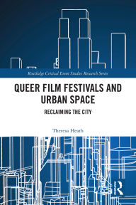 Title: Queer Film Festivals and Urban Space: Reclaiming the City, Author: Theresa Heath