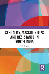 Title: Sexuality, Masculinities and Resistance in South India, Author: K.P. Jayaraj