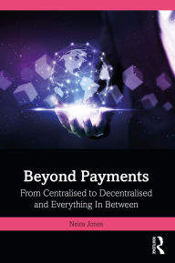 Title: Beyond Payments: From Centralised to Decentralised and Everything In Between, Author: Neira Jones