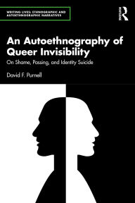 Title: An Autoethnography of Queer Invisibility: On Shame, Passing, and Identity Suicide, Author: David Purnell