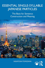 Title: Essential Single-Syllable Japanese Particles: The Basis for Sentence Construction and Meaning, Author: Sadatoshi Tomizawa