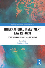 Title: International Investment Law Reform: Contemporary Issues and Solutions, Author: Obiajunwa Ama