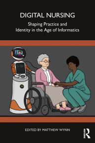 Title: Digital Nursing: Shaping Practice and Identity in the Age of Informatics, Author: Matthew Wynn