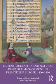 Title: Queens, Queenship, and Natural Resource Management in Premodern Europe, 1400-1800, Author: Susan Broomhall