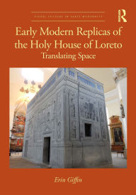 Title: Early Modern Replicas of the Holy House of Loreto: Translating Space, Author: Erin Giffin
