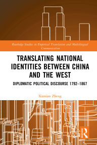 Title: Translating National Identities Between China and the West: Diplomatic Political Discourse 1792-1867, Author: Xinnian Zheng