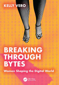 Title: Breaking Through Bytes: Women Shaping the Digital World, Author: Kelly Vero