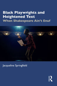 Title: Black Playwrights and Heightened Text: When Shakespeare Ain't Enuf, Author: Jacqueline Springfield