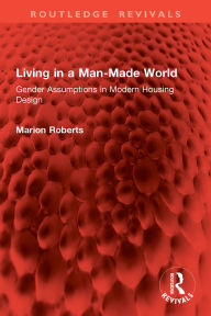 Title: Living in a Man-Made World: Gender Assumptions in Modern Housing Design, Author: Marion Roberts