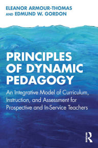 Title: Principles of Dynamic Pedagogy: An Integrative Model of Curriculum, Instruction, and Assessment for Prospective and In-Service Teachers, Author: Eleanor Armour-Thomas