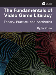 Title: The Fundamentals of Video Game Literacy: Theory, Practice, and Aesthetics, Author: Ryan Zhao
