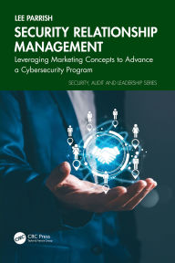 Title: Security Relationship Management: Leveraging Marketing Concepts to Advance a Cybersecurity Program, Author: Lee Parrish