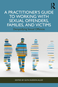 Title: A Practitioner's Guide to Working with Sexual Offenders, Families, and Victims: Demystifying Sexual Offences, Author: Glyn Hudson-Allez