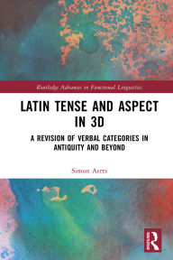 Title: Latin Tense and Aspect in 3D: A Revision of Verbal Categories in Antiquity and Beyond, Author: Simon Aerts
