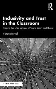 Title: Inclusivity and Trust in the Classroom: Helping the Child in Front of You to Learn and Thrive, Author: Victoria Byrnell
