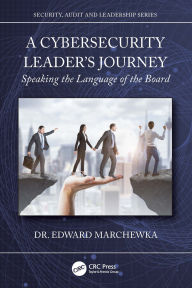 Title: A Cybersecurity Leader's Journey: Speaking the Language of the Board, Author: Edward Marchewka