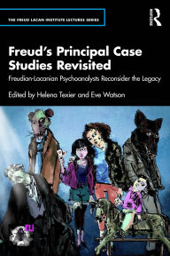 Title: Freud's Principal Case Studies Revisited: Freudian-Lacanian Psychoanalysts Reconsider the Legacy, Author: Helena Texier