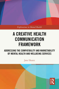 Title: A Creative Health Communication Framework: Addressing the Compatibility and Marketability of Mental Health and Wellbeing Services, Author: Jane Hearst