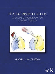 Title: Healing Broken Bonds: A Couple's Workbook for Complex Trauma, Author: Heather B. MacIntosh