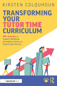 Title: Transforming Your Tutor Time Curriculum: 100+ Activities to Support Wellbeing, Strengthen Culture and Supercharge Success, Author: Kirsten Colquhoun