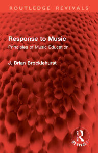 Title: Response to Music: Principles of Music Education, Author: J. Brian Brocklehurst