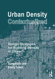 Title: Urban Density Contextualized: Design Strategies for Building Density in Cities, Author: Sungduck Lee