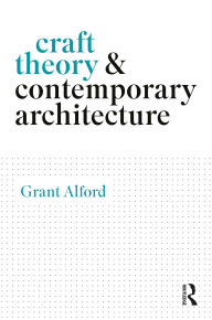 Title: Craft Theory and Contemporary Architecture, Author: Grant Alford