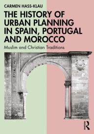 Title: The History of Urban Planning in Spain, Portugal and Morocco: Muslim and Christian Traditions, Author: Carmen Hass-Klau