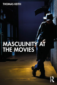 Title: Masculinity at the Movies, Author: Thomas Keith