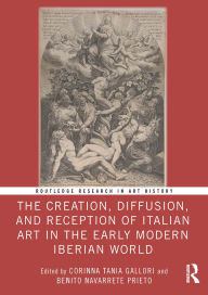 Download ebooks free textbooks The Creation, Diffusion, and Reception of Italian Art in the Early Modern Iberian World by Corinna Tania Gallori, Benito Navarrete Prieto FB2