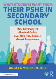 Title: What Students Want from their PSHE in Secondary School: How Listening to Student Voice Can Help you Build a Great Programme, Author: Angela Milliken-Tull