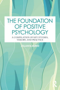 Title: The Foundation of Positive Psychology: A Compilation of Key Studies, Theory, and Practice, Author: Jolanta Burke