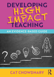 Title: Developing High Impact Teaching: An Evidence-Based Guide, Author: Cat Chowdhary