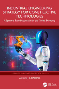 Title: Industrial Engineering Strategy for Constructive Technologies: A Systems-Based Approach for the Global Economy, Author: Adedeji B. Badiru