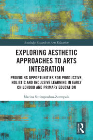 Exploring Aesthetic Approaches to Arts Integration: Providing Opportunities for Productive, Holistic and Inclusive Learning in Early Childhood and Primary Education