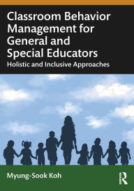 Title: Classroom Behavior Management for General and Special Educators: Holistic and Inclusive Approaches, Author: Myung-Sook Koh