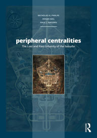Title: Peripheral Centralities: The Lost and Past Urbanity of the Suburbs, Author: Nicholas A. Phelps