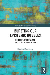 Title: Bursting Our Epistemic Bubbles: On Trust, Inquiry, and Epistemic Communities, Author: Heather Rabenberg