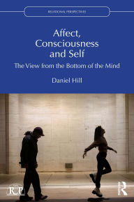 Title: Affect, Consciousness and Self: The View from the Bottom of the Mind, Author: Daniel Hill