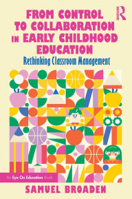 Title: From Control to Collaboration in Early Childhood Education: Rethinking Classroom Management, Author: Samuel Broaden