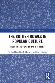 Title: The British Royals in Popular Culture: From the Tudors to the Windsors, Author: Jo Coghlan