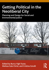 Title: Getting Political in the Neoliberal City: Planning and Design for Social and Environmental Justice, Author: Burcu Yigit Turan