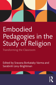 Title: Embodied Pedagogies in the Study of Religion: Transforming the Classroom, Author: Sravana Borkataky-Varma