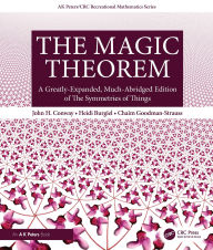 Title: The Magic Theorem: A Greatly-Expanded, Much-Abridged Edition of The Symmetries of Things, Author: John H. Conway