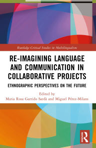 Title: Re-imagining Language and Communication in Collaborative Projects: Ethnographic Perspectives on the Future, Author: Maria Rosa Garrido Sardà