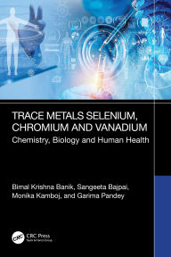 Title: Trace Metals Selenium, Chromium and Vanadium: Chemistry, Biology and Human Health, Author: Bimal Krishna Banik