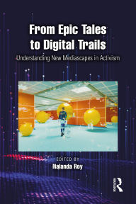 Title: From Epic Tales to Digital Trails: Understanding New Mediascapes in Activism, Author: Nalanda Roy