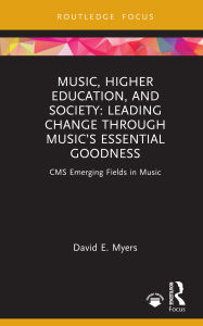 Title: Music, Higher Education, and Society: Leading Change through Music's Essential Goodness, Author: David E. Myers